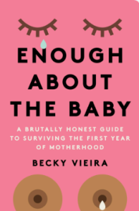 Enough About the Baby: A Brutally Honest Guide to Surviving the First Year of Motherhood